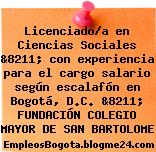 Licenciado/a en Ciencias Sociales &8211; con experiencia para el cargo salario según escalafón en Bogotá, D.C. &8211; FUNDACIÓN COLEGIO MAYOR DE SAN BARTOLOME