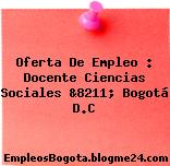 Oferta De Empleo : Docente Ciencias Sociales &8211; Bogotá D.C
