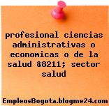 profesional ciencias administrativas o economicas o de la salud &8211; sector salud