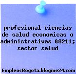 profesional ciencias de salud economicas o administrativas &8211; sector salud