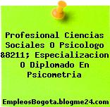 Profesional Ciencias Sociales O Psicologo &8211; Especializacion O Diplomado En Psicometria