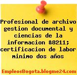 Profesional de archivo gestion documental y ciencias de la informacion &8211; certificacion de labor minimo dos años