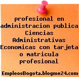 profesional en administracion publica Ciencias Administrativas Economicas con tarjeta o matricula profesional