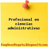 Profesional en ciencias administrativas