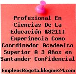 Profesional En Ciencias De La Educación &8211; Experinecia Como Coordinador Academico Superior A 3 Años en Santander Confidencial