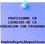 PROFESIONAL EN CIENCIAS DE LA EDUCACION CON POSGRADO