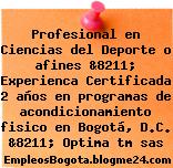 Profesional en Ciencias del Deporte o afines &8211; Experienca Certificada 2 años en programas de acondicionamiento fisico en Bogotá, D.C. &8211; Optima tm sas