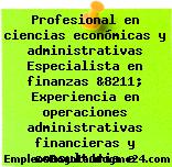 Profesional en ciencias económicas y administrativas Especialista en finanzas &8211; Experiencia en operaciones administrativas financieras y consultoria e