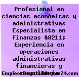 Profesional en ciencias económicas y administrativas Especialista en finanzas &8211; Experiencia en operaciones administrativas financieras y consultoria