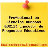 Profesional en Ciencias Humanas &8211; Ejecutor de Proyectos Educativos