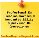 Profesional En Ciencias Navales O Mercantes &8211; Supervisor De Operaciones