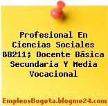 Profesional En Ciencias Sociales &8211; Docente Básica Secundaria Y Media Vocacional