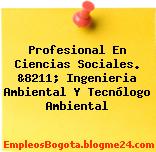 Profesional En Ciencias Sociales. &8211; Ingenieria Ambiental Y Tecnólogo Ambiental