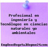 Profesional en ingeniería y Tecnólogos en ciencias naturales yo ambientales