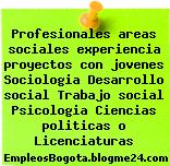 Profesionales areas sociales experiencia proyectos con jovenes Sociologia Desarrollo social Trabajo social Psicologia Ciencias politicas o Licenciaturas