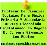 Profesor De Ciencias Sociales Para Básica Primaria Y Secundaria &8211; Licenciado Escalafonado en Bogotá D. C. para Gimnasio Los Robles