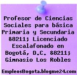 Profesor de Ciencias Sociales para básica Primaria y Secundaria &8211; Licenciado Escalafonado en Bogotá, D.C. &8211; Gimnasio Los Robles