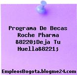 Programa De Becas Roche Pharma &8220;Deja Tu Huella&8221;