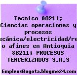 Tecnico &8211; Ciencias operaciones y procesos deseables/mecánica/electricidad/refrigeración o afines en Antioquia &8211; PROCESOS TERCERIZADOS S.A.S