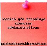 Tecnico y/o tecnologo ciencias administrativas