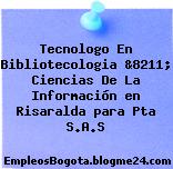 Tecnologo En Bibliotecologia &8211; Ciencias De La Información en Risaralda para Pta S.A.S