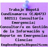 Trabajo Bogotá Cundinamarca (EJQ473) &8211; Consultoría Emergencia: Consultor/a en Gestión de la Información y Reporte en Emergencias Ciencias