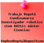 Trabajo Bogotá Cundinamarca Investigador robotica stem &8211; máster Ciencias