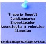 Trabajo Bogotá Cundinamarca Investigador tecnologia y robotica Ciencias