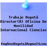 Trabajo Bogotá Director(A) Oficina De Movilidad Internacional Ciencias