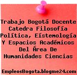 Trabajo Bogotá Docente Catedra Filosofía Política, Eístemología Y Espacios Académicos Del Área De Humanidades Ciencias