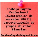 Trabajo Bogotá Profesional Investigación de mercados &8211; Caracterización de grupos de valor Ciencias