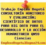 Trabajo Empleo Bogotá CONSULTORÍA MONITOREO Y EVALUACIÓN: CIENTÍFICO DE DATOS PARA BIG DATA PARA EL DESARROLLO Y LA ACCIÓN HUMANITARIA QN59 Ciencias