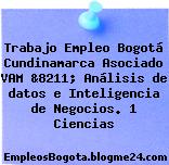 Trabajo Empleo Bogotá Cundinamarca Asociado VAM &8211; Análisis de datos e Inteligencia de Negocios. 1 Ciencias