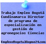 Trabajo Empleo Bogotá Cundinamarca Director de programa de especialización en gestión de agronegocios Ciencias