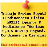 Trabajo Empleo Bogotá Cundinamarca Fisico &8211; Equipos & Mediciones Técnicas S.A.S &8211; Bogotá, Cundinamarca Ciencias