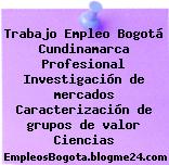 Trabajo Empleo Bogotá Cundinamarca Profesional Investigación de mercados Caracterización de grupos de valor Ciencias