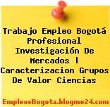 Trabajo Empleo Bogotá Profesional Investigación De Mercados | Caracterizacion Grupos De Valor Ciencias