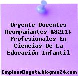 Urgente Docentes Acompañantes &8211; Profesionales En Ciencias De La Educación Infantil