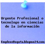Urgente Profesional o tecnologo en ciencias de la información