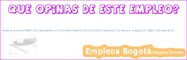 Auxiliar de enfermería &8211; Para desempeñarse en la Institución Educativa Oficial Distrital La Esperanza y Los Naranjos en Bogotá, D.C. &8211; Comunidad de He