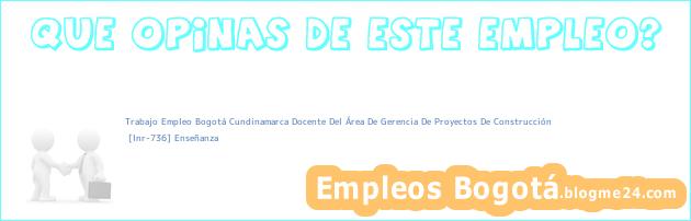 Trabajo Empleo Bogotá Cundinamarca Docente Del Área De Gerencia De Proyectos De Construcción | [Inr-736] Enseñanza