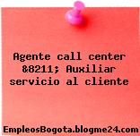 Agente call center &8211; Auxiliar servicio al cliente