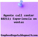 Agente call center &8211; Experiencia en ventas