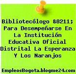 Bibliotecólogo &8211; Para Desempeñarse En La Institución Educativa Oficial Distrital La Esperanza Y Los Naranjos