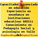 Capacitador Licenciado en educación Experiencia en enseñanza en instituciones educativas &8211; Conocimiento en Pedagogía Social y psicologia en Valle del