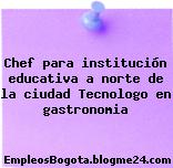Chef para institución educativa a norte de la ciudad Tecnologo en gastronomia