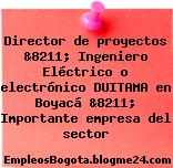 Director de proyectos &8211; Ingeniero Eléctrico o electrónico DUITAMA en Boyacá &8211; Importante empresa del sector