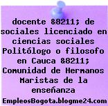 docente &8211; de sociales licenciado en ciencias sociales Politólogo o filosofo en Cauca &8211; Comunidad de Hermanos Maristas de la enseñanza