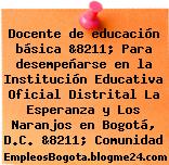Docente de educación básica &8211; Para desempeñarse en la Institución Educativa Oficial Distrital La Esperanza y Los Naranjos en Bogotá, D.C. &8211; Comunidad