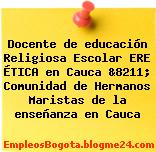 Docente de educación Religiosa Escolar ERE ÉTICA en Cauca &8211; Comunidad de Hermanos Maristas de la enseñanza en Cauca